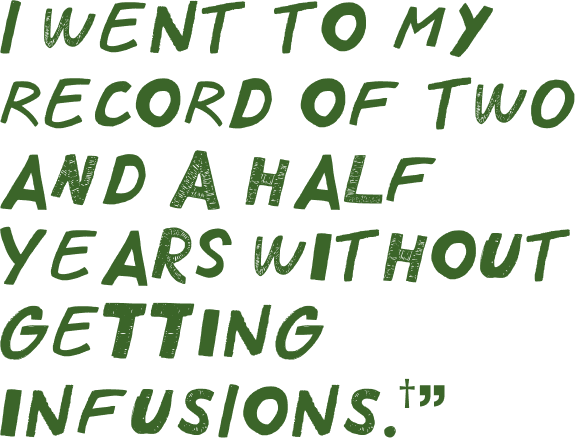 Quote: "I want to my record of two and a hallf years without getting infusions"